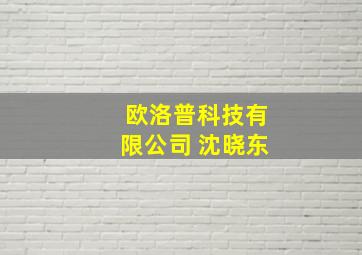 欧洛普科技有限公司 沈晓东